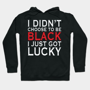 I Didn't Choose To Be Black I Got Lucky, African American, Black Lives Matter, Black History Hoodie